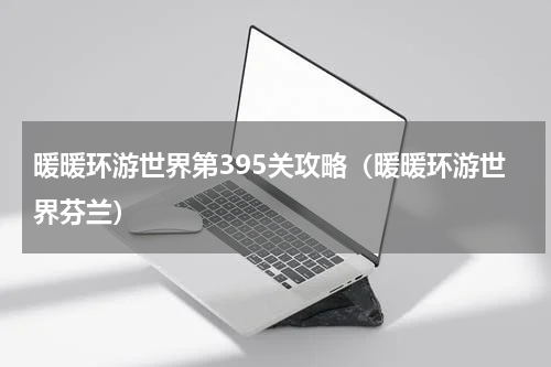 暖暖环游世界第395关攻略（暖暖环游世界芬兰）