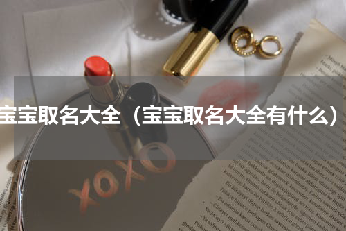 宝宝取名大全（宝宝取名大全有什么）