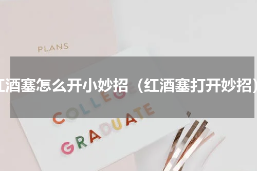 红酒塞怎么开小妙招（红酒塞打开妙招）