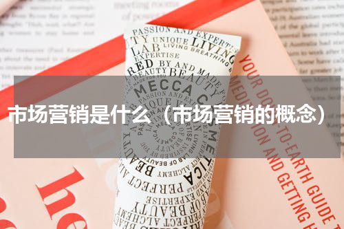市场营销是什么（市场营销的概念）