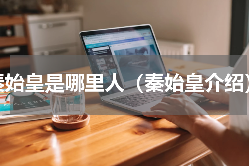 秦始皇是哪里人（秦始皇介绍）