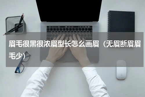 眉毛很黑很浓眉型长怎么画眉（无眉断眉眉毛少）
