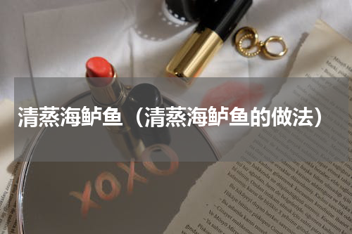 清蒸海鲈鱼（清蒸海鲈鱼的做法）