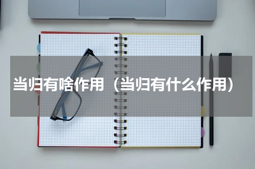 当归有啥作用（当归有什么作用）