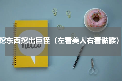 挖东西挖出巨怪（左看美人右看骷髅）
