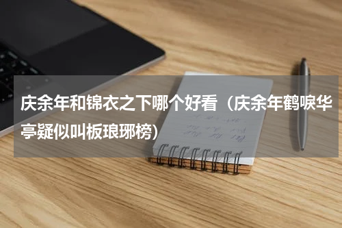 庆余年和锦衣之下哪个好看（庆余年鹤唳华亭疑似叫板琅琊榜）