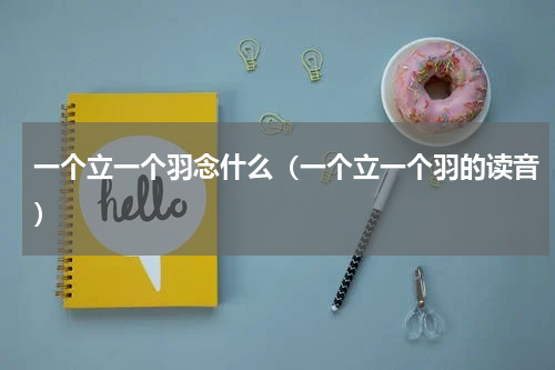 一个立一个羽念什么（一个立一个羽的读音）