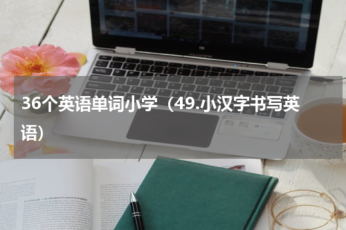 36个英语单词小学（49.小汉字书写英语）