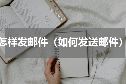 怎样发邮件（如何发送邮件）