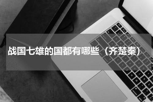 战国七雄的国都有哪些（齐楚秦）