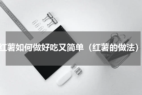 红薯如何做好吃又简单（红薯的做法）