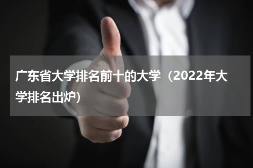 广东省大学排名前十的大学（2022年大学排名出炉）
