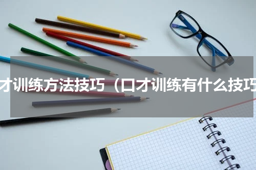 口才训练方法技巧（口才训练有什么技巧）