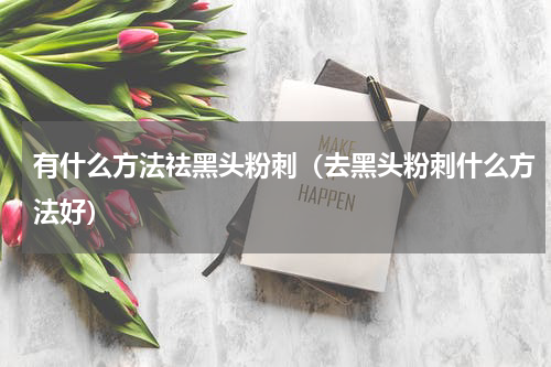 有什么方法祛黑头粉刺（去黑头粉刺什么方法好）
