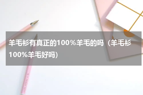 羊毛衫有真正的100％羊毛的吗（羊毛衫100%羊毛好吗）