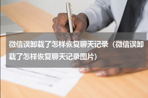 微信误卸载了怎样恢复聊天记录（微信误卸载了怎样恢复聊天记录图片）