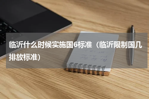 临沂什么时候实施国6标准（临沂限制国几排放标准）