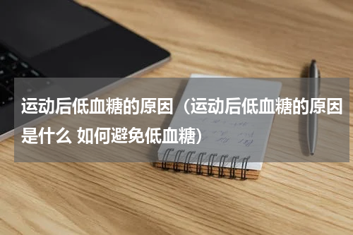 运动后低血糖的原因（运动后低血糖的原因是什么 如何避免低血糖）