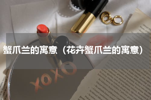 蟹爪兰的寓意（花卉蟹爪兰的寓意）