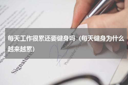 每天工作很累还要健身吗（每天健身为什么越来越累）