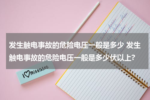 发生触电事故的危险电压一般是多少 发生触电事故的危险电压一般是多少伏以上?