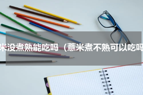 薏米没煮熟能吃吗（薏米煮不熟可以吃吗）
