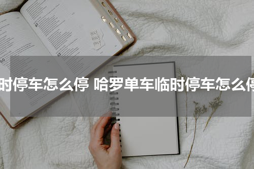 临时停车怎么停 哈罗单车临时停车怎么停