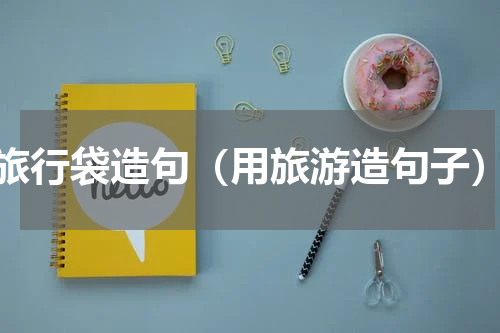 旅行袋造句（用旅游造句子）