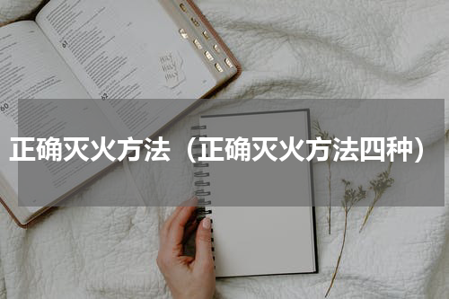 正确灭火方法（正确灭火方法四种）