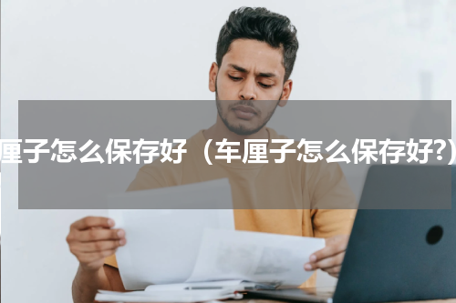车厘子怎么保存好（车厘子怎么保存好?）