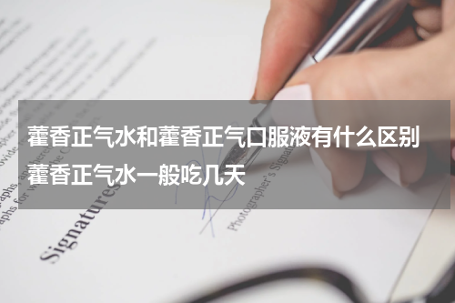藿香正气水和藿香正气口服液有什么区别 藿香正气水一般吃几天