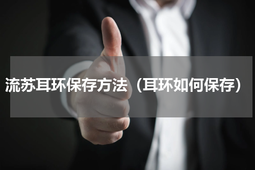 流苏耳环保存方法（耳环如何保存）