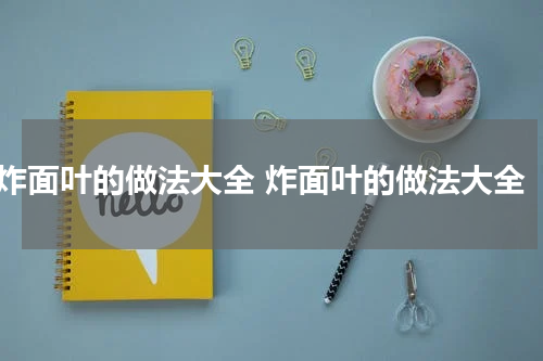 炸面叶的做法大全 炸面叶的做法大全