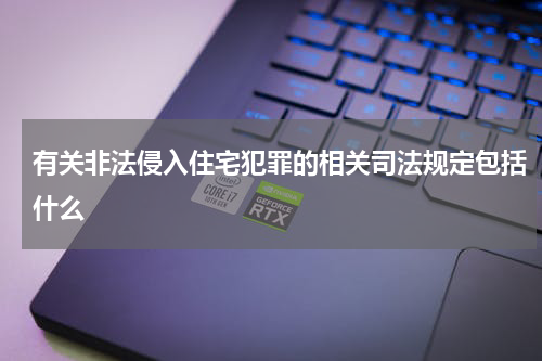 有关非法侵入住宅犯罪的相关司法规定包括什么