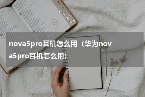 nova5pro耳机怎么用（华为nova5pro耳机怎么用）