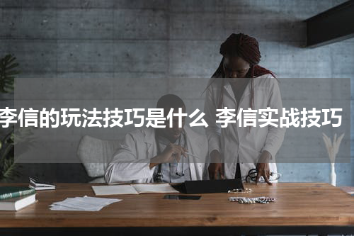 李信的玩法技巧是什么 李信实战技巧