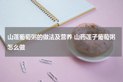 山莲葡萄粥的做法及营养 山药莲子葡萄粥怎么做