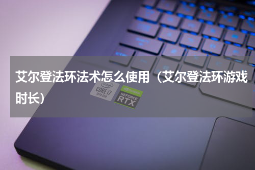 艾尔登法环法术怎么使用（艾尔登法环游戏时长）