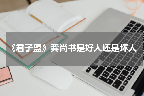 《君子盟》龚尚书是好人还是坏人