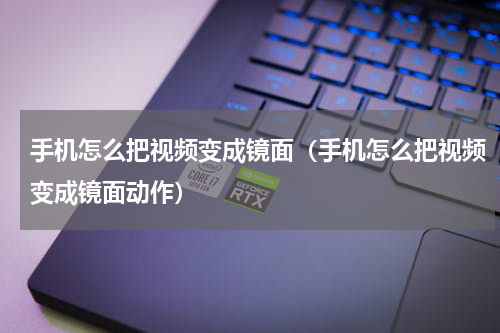 手机怎么把视频变成镜面（手机怎么把视频变成镜面动作）