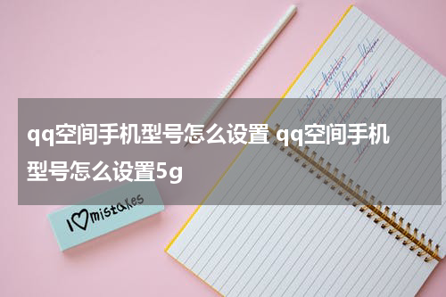 qq空间手机型号怎么设置 qq空间手机型号怎么设置5g