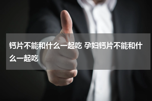 钙片不能和什么一起吃 孕妇钙片不能和什么一起吃