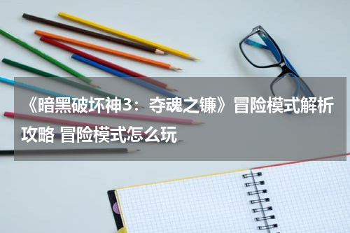 《暗黑破坏神3：夺魂之镰》冒险模式解析攻略 冒险模式怎么玩