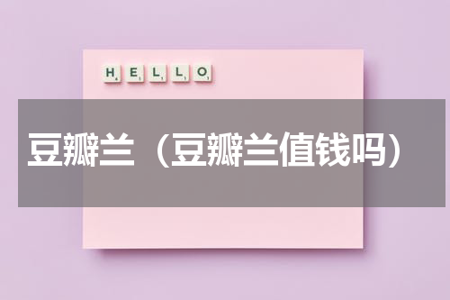豆瓣兰（豆瓣兰值钱吗）