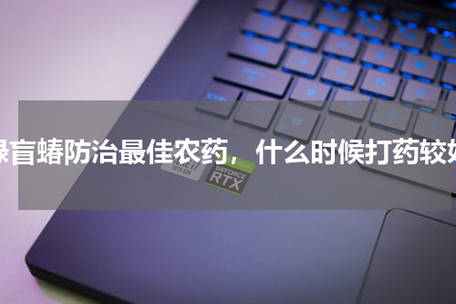 绿盲蝽防治最佳农药，什么时候打药较好