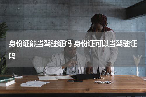 身份证能当驾驶证吗 身份证可以当驾驶证吗