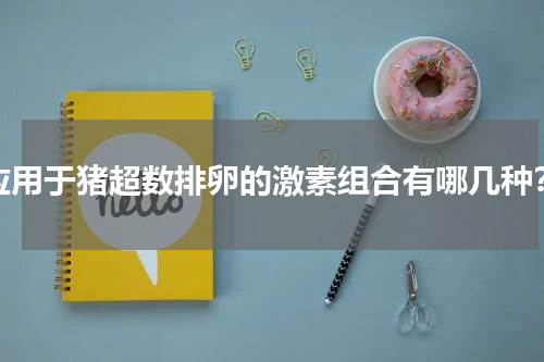 应用于猪超数排卵的激素组合有哪几种？