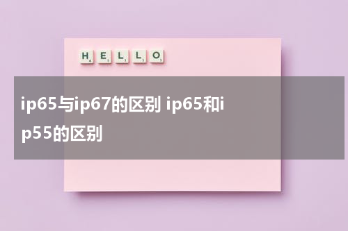 ip65与ip67的区别 ip65和ip55的区别