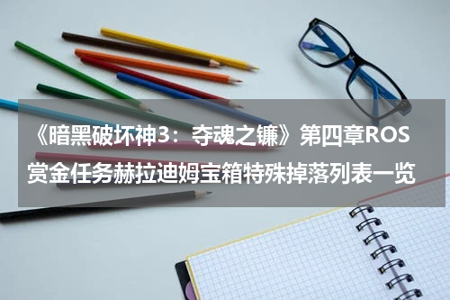 《暗黑破坏神3：夺魂之镰》第四章ROS赏金任务赫拉迪姆宝箱特殊掉落列表一览