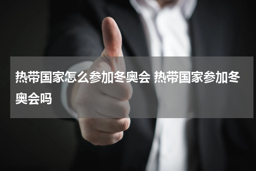 热带国家怎么参加冬奥会 热带国家参加冬奥会吗